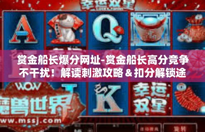 赏金船长爆分网址-赏金船长高分竞争不干扰！解读刺激攻略＆扣分解锁途经揭秘-赏金船长爆分网址