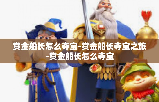 赏金船长怎么夺宝-赏金船长夺宝之旅-赏金船长怎么夺宝
