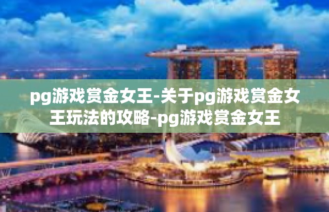 pg游戏赏金女王-关于pg游戏赏金女王玩法的攻略-pg游戏赏金女王