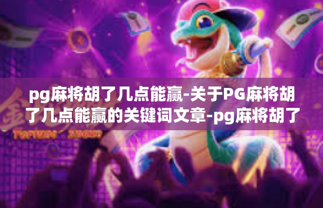 pg麻将胡了几点能赢-关于PG麻将胡了几点能赢的关键词文章-pg麻将胡了几点能赢