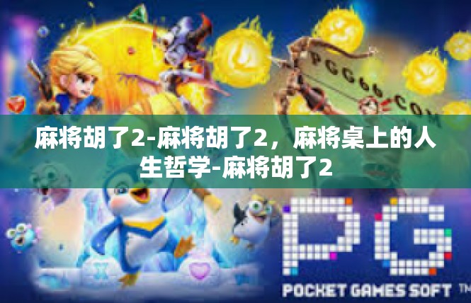 麻将胡了2-麻将胡了2，麻将桌上的人生哲学-麻将胡了2
