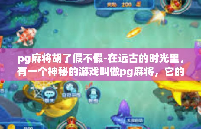 pg麻将胡了假不假-在远古的时光里，有一个神秘的游戏叫做pg麻将，它的魅力在于胡牌的真实性总是让人充满期待。在这个游戏的世界里，有些胡牌似乎带有一些神秘和假象，让人难以置信。pg麻将胡了假不假