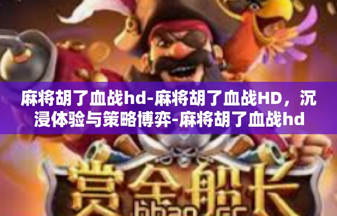 麻将胡了血战hd-麻将胡了血战HD，沉浸体验与策略博弈-麻将胡了血战hd