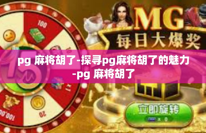 pg 麻将胡了-探寻pg麻将胡了的魅力-pg 麻将胡了