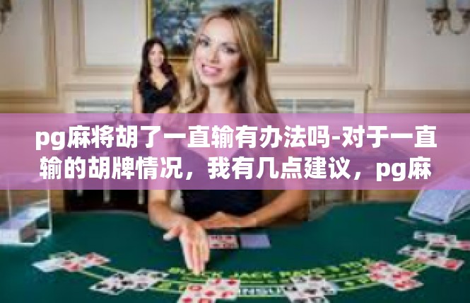 pg麻将胡了一直输有办法吗-对于一直输的胡牌情况，我有几点建议，pg麻将胡了一直输有办法吗