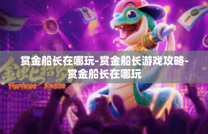 赏金船长在哪玩-赏金船长游戏攻略-赏金船长在哪玩