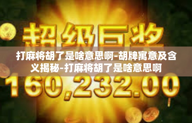 打麻将胡了是啥意思啊-胡牌寓意及含义揭秘-打麻将胡了是啥意思啊