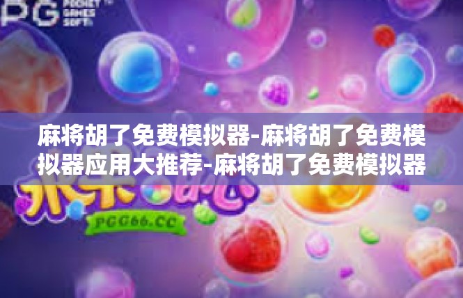 麻将胡了免费模拟器-麻将胡了免费模拟器应用大推荐-麻将胡了免费模拟器