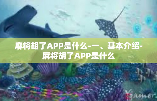 麻将胡了APP是什么-一、基本介绍-麻将胡了APP是什么