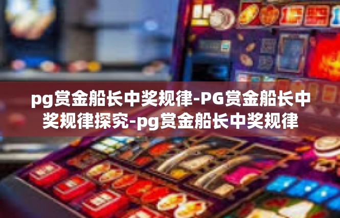 pg赏金船长中奖规律-PG赏金船长中奖规律探究-pg赏金船长中奖规律