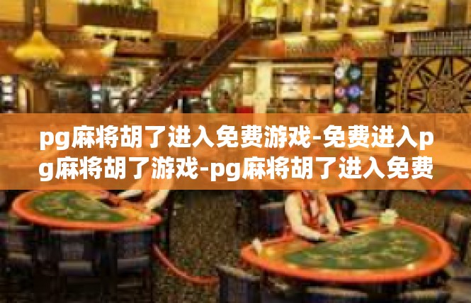 pg麻将胡了进入免费游戏-免费进入pg麻将胡了游戏-pg麻将胡了进入免费游戏