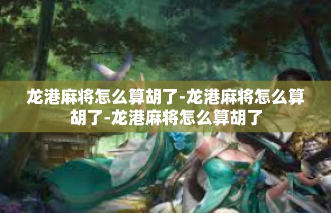 龙港麻将怎么算胡了-龙港麻将怎么算胡了-龙港麻将怎么算胡了
