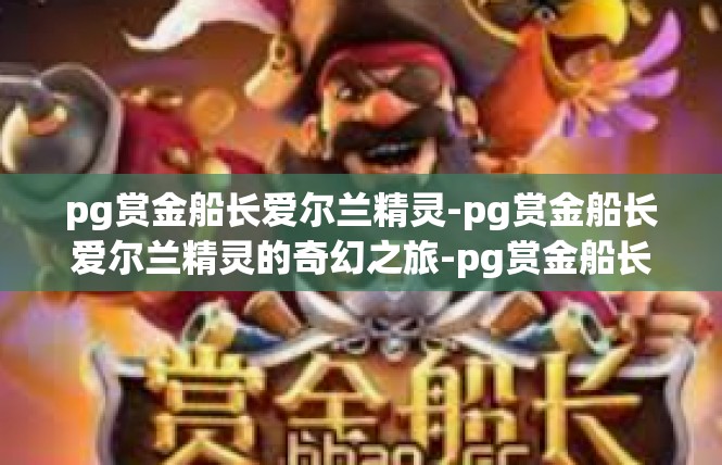 pg赏金船长爱尔兰精灵-pg赏金船长爱尔兰精灵的奇幻之旅-pg赏金船长爱尔兰精灵