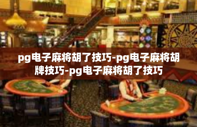 pg电子麻将胡了技巧-pg电子麻将胡牌技巧-pg电子麻将胡了技巧