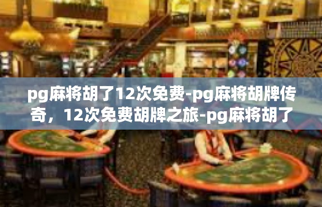 pg麻将胡了12次免费-pg麻将胡牌传奇，12次免费胡牌之旅-pg麻将胡了12次免费