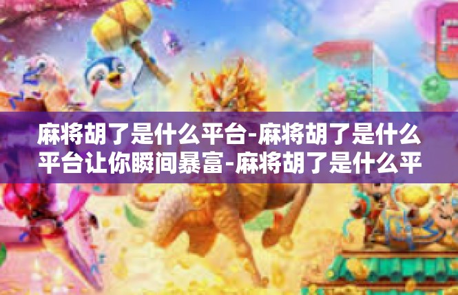 麻将胡了是什么平台-麻将胡了是什么平台让你瞬间暴富-麻将胡了是什么平台