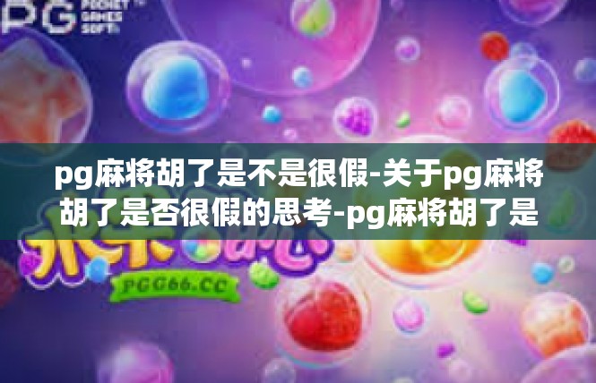 pg麻将胡了是不是很假-关于pg麻将胡了是否很假的思考-pg麻将胡了是不是很假