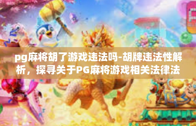 pg麻将胡了游戏违法吗-胡牌违法性解析，探寻关于PG麻将游戏相关法律法规-pg麻将胡了游戏违法吗
