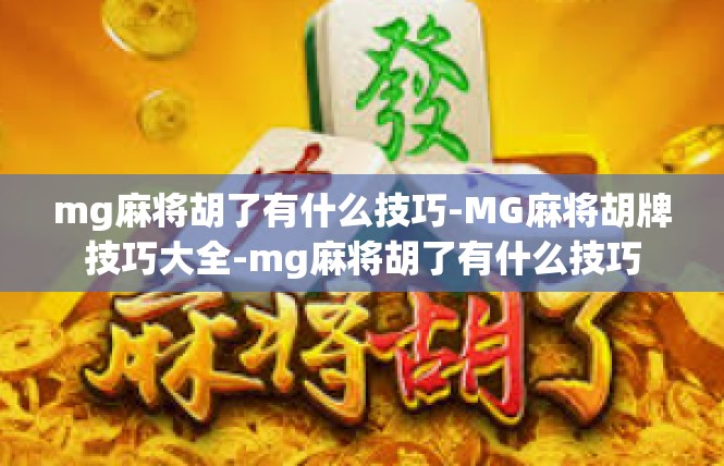 mg麻将胡了有什么技巧-MG麻将胡牌技巧大全-mg麻将胡了有什么技巧
