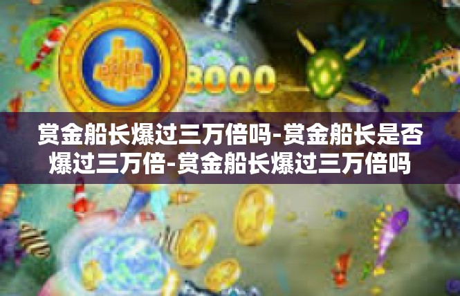 赏金船长爆过三万倍吗-赏金船长是否爆过三万倍-赏金船长爆过三万倍吗