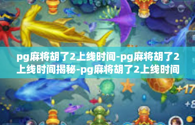 pg麻将胡了2上线时间-pg麻将胡了2上线时间揭秘-pg麻将胡了2上线时间