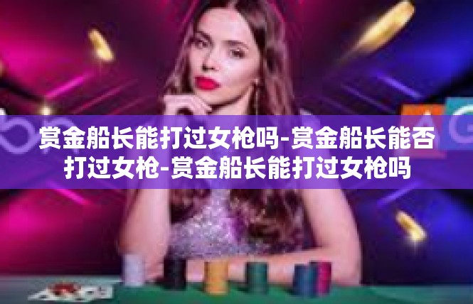 赏金船长能打过女枪吗-赏金船长能否打过女枪-赏金船长能打过女枪吗