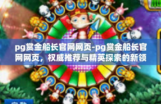 pg赏金船长官网网页-pg赏金船长官网网页，权威推荐与精英探索的新领地-pg赏金船长官网网页