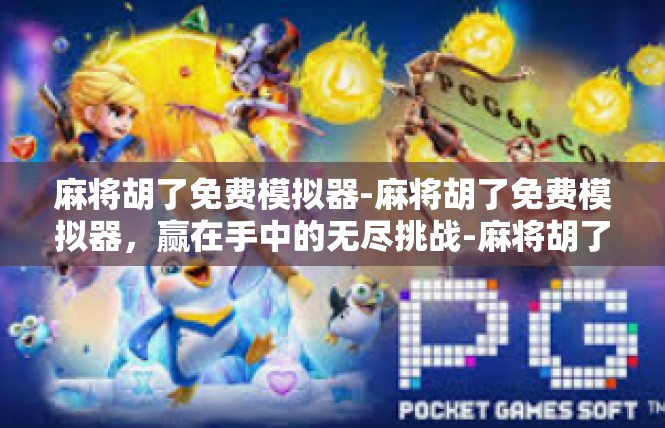 麻将胡了免费模拟器-麻将胡了免费模拟器，赢在手中的无尽挑战-麻将胡了免费模拟器