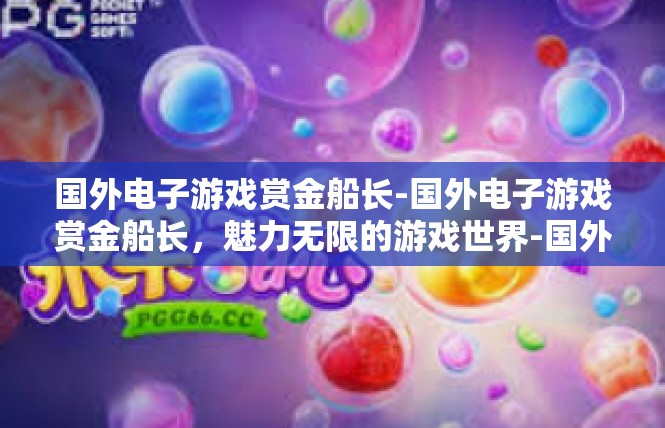 国外电子游戏赏金船长-国外电子游戏赏金船长，魅力无限的游戏世界-国外电子游戏赏金船长