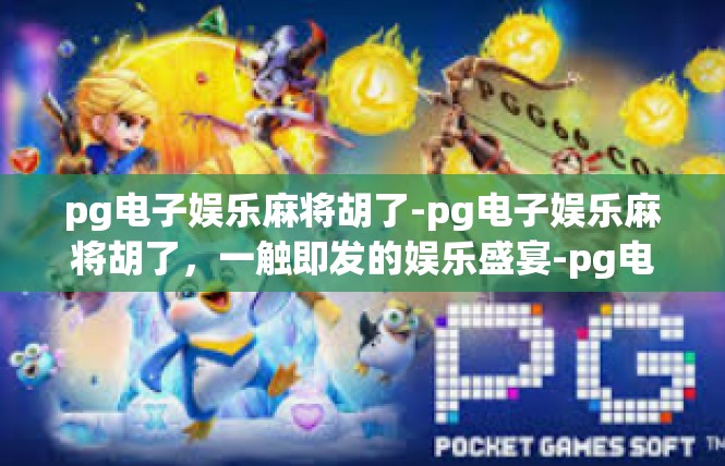 pg电子娱乐麻将胡了-pg电子娱乐麻将胡了，一触即发的娱乐盛宴-pg电子娱乐麻将胡了