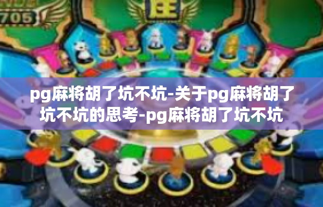 pg麻将胡了坑不坑-关于pg麻将胡了坑不坑的思考-pg麻将胡了坑不坑