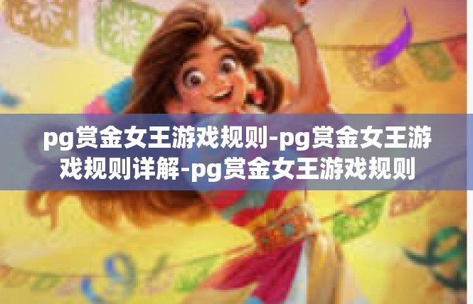 pg赏金女王游戏规则-pg赏金女王游戏规则详解-pg赏金女王游戏规则