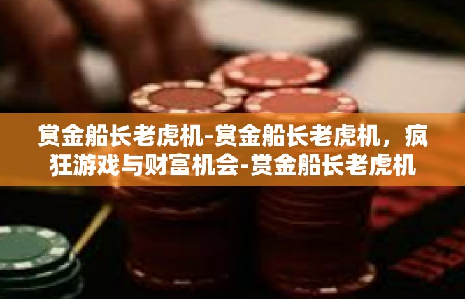 赏金船长老虎机-赏金船长老虎机，疯狂游戏与财富机会-赏金船长老虎机