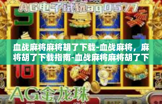 血战麻将麻将胡了下载-血战麻将，麻将胡了下载指南-血战麻将麻将胡了下载