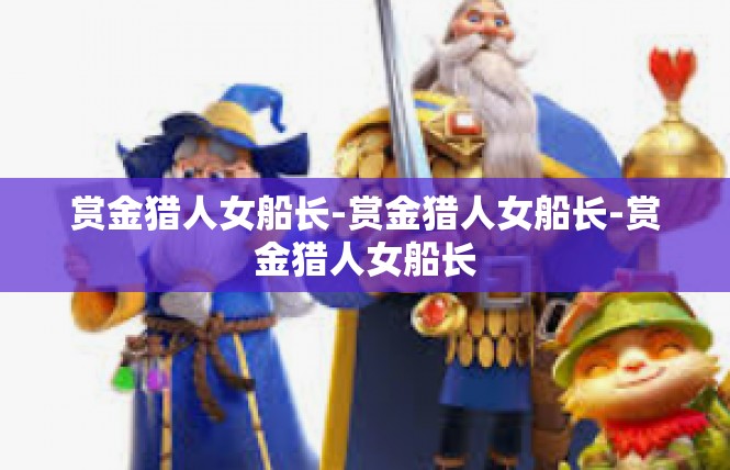 赏金猎人女船长-赏金猎人女船长-赏金猎人女船长