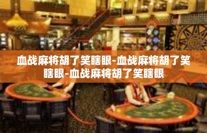 血战麻将胡了笑瞎眼-血战麻将胡了笑瞎眼-血战麻将胡了笑瞎眼