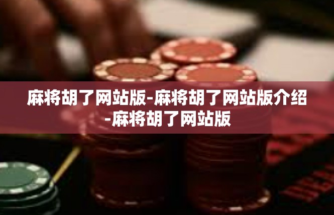 麻将胡了网站版-麻将胡了网站版介绍-麻将胡了网站版