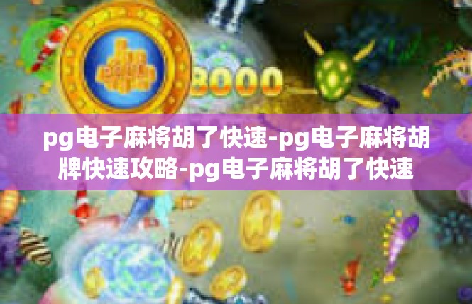 pg电子麻将胡了快速-pg电子麻将胡牌快速攻略-pg电子麻将胡了快速