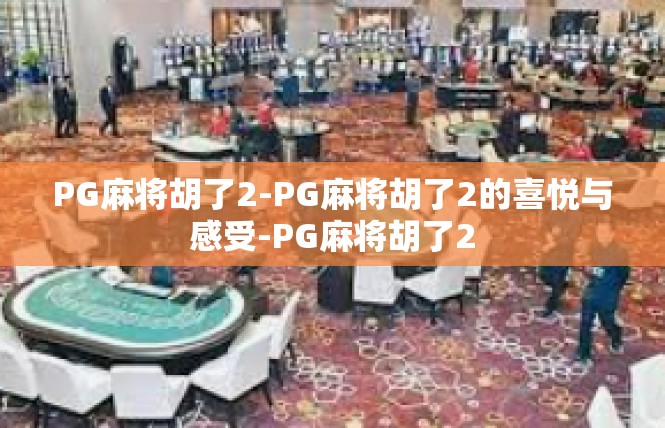 PG麻将胡了2-PG麻将胡了2的喜悦与感受-PG麻将胡了2