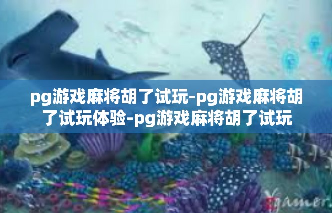 pg游戏麻将胡了试玩-pg游戏麻将胡了试玩体验-pg游戏麻将胡了试玩