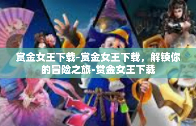 赏金女王下载-赏金女王下载，解锁你的冒险之旅-赏金女王下载