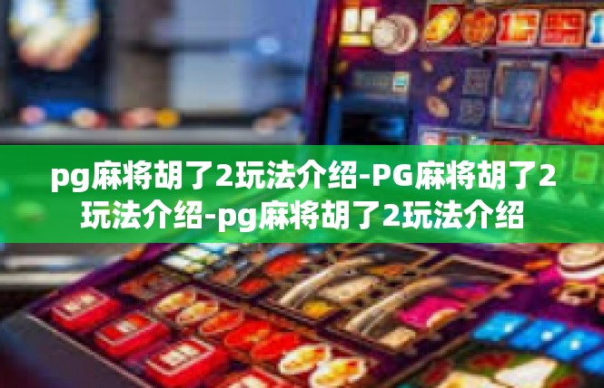 pg麻将胡了2玩法介绍-PG麻将胡了2玩法介绍-pg麻将胡了2玩法介绍