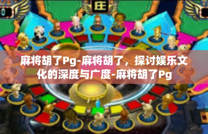 麻将胡了Pg-麻将胡了，探讨娱乐文化的深度与广度-麻将胡了Pg