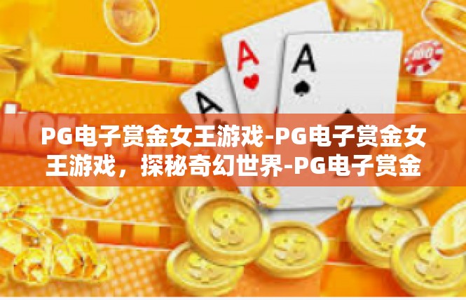PG电子赏金女王游戏-PG电子赏金女王游戏，探秘奇幻世界-PG电子赏金女王游戏