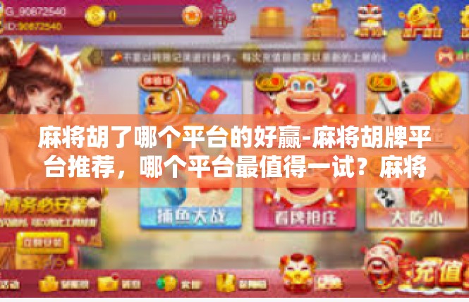 麻将胡了哪个平台的好赢-麻将胡牌平台推荐，哪个平台最值得一试？麻将胡了哪个平台的好赢
