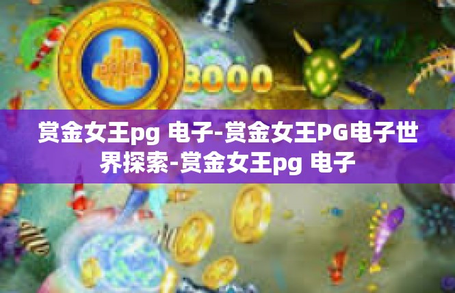 赏金女王pg 电子-赏金女王PG电子世界探索-赏金女王pg 电子