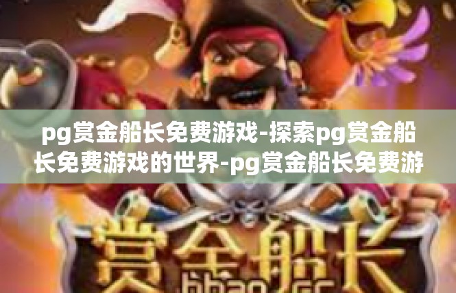 pg赏金船长免费游戏-探索pg赏金船长免费游戏的世界-pg赏金船长免费游戏