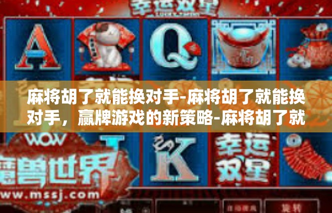 麻将胡了就能换对手-麻将胡了就能换对手，赢牌游戏的新策略-麻将胡了就能换对手