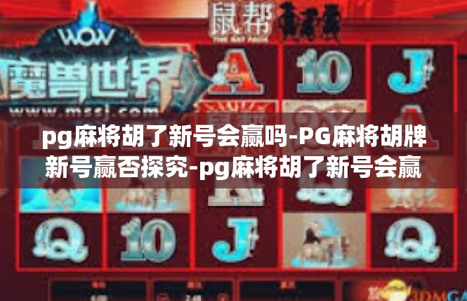 pg麻将胡了新号会赢吗-PG麻将胡牌新号赢否探究-pg麻将胡了新号会赢吗