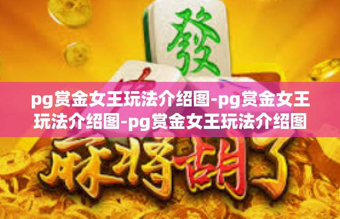pg赏金女王玩法介绍图-pg赏金女王玩法介绍图-pg赏金女王玩法介绍图